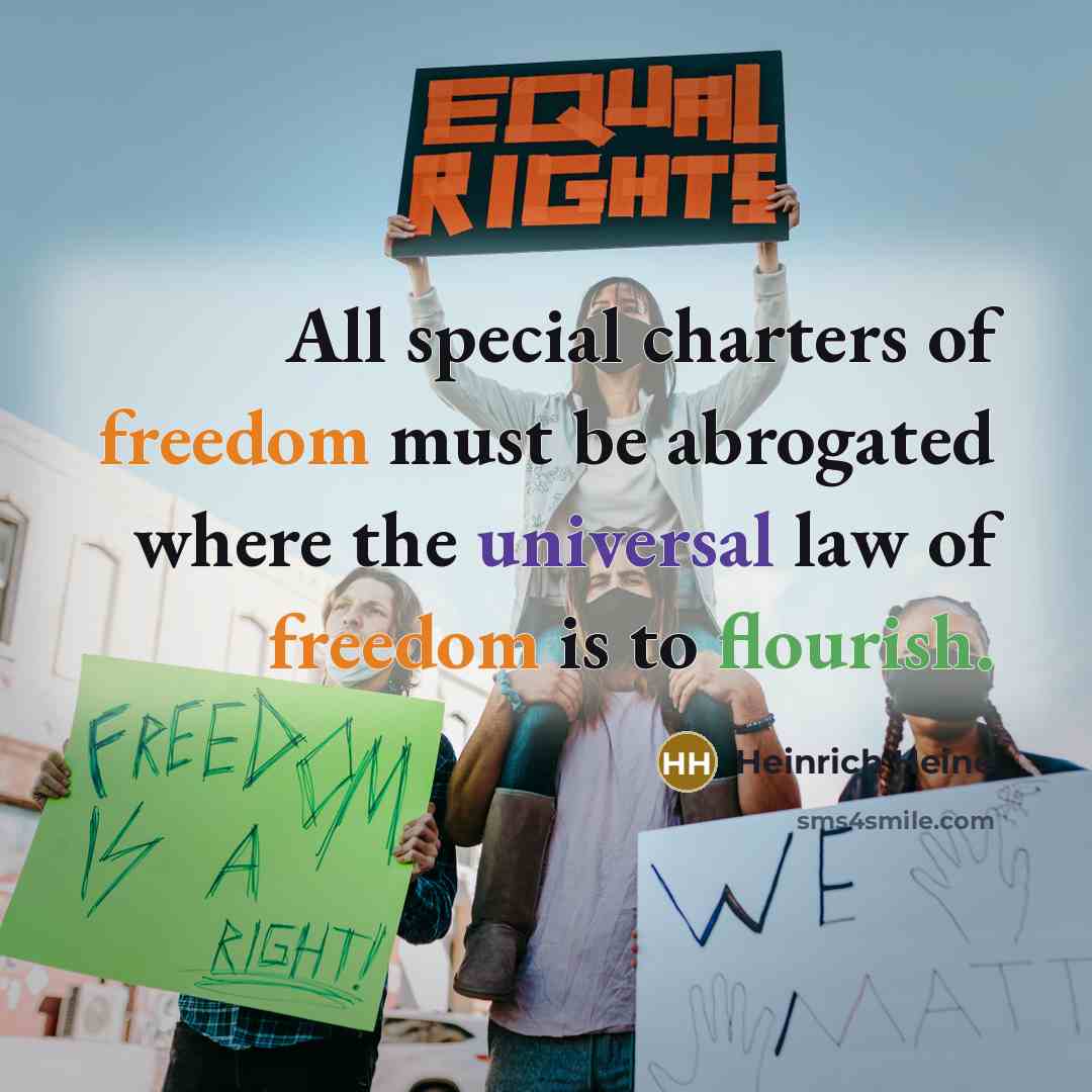 “All special charters of freedom must be abrogated where the universal law of freedom is to flourish.” quote by Heinrich Heine