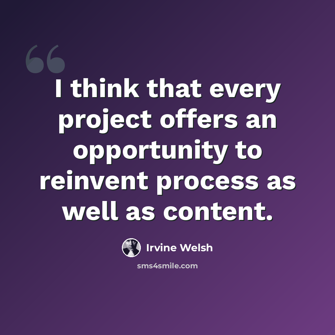“I think that every project offers an opportunity to reinvent process as well as content.” quote by Irvine Welsh