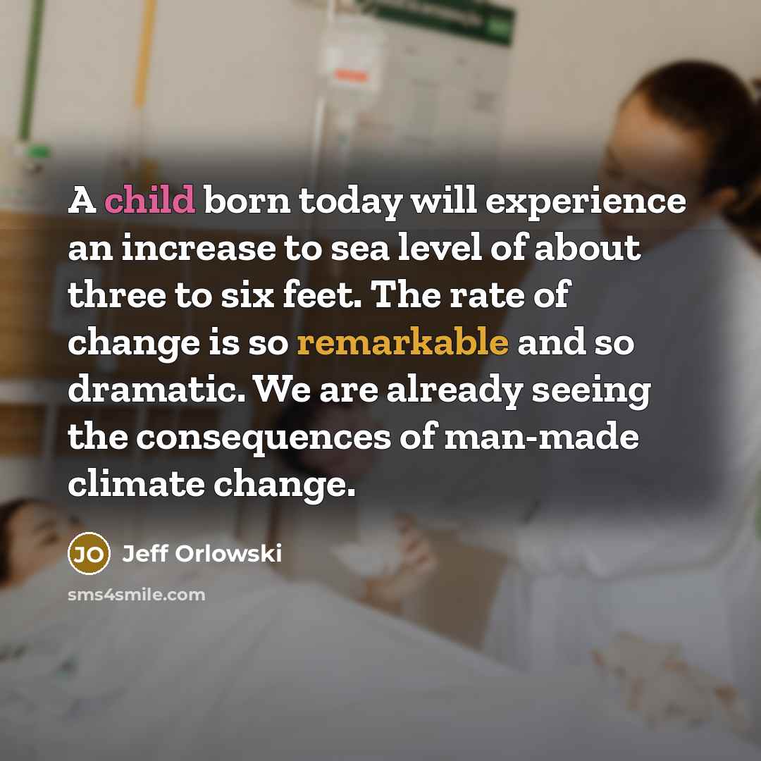 “A child born today will experience an increase to sea level of about three to six feet. The rate of change is so remarkable and so dramatic. We are already seeing the consequences of man-made climate change.” quote by Jeff Orlowski