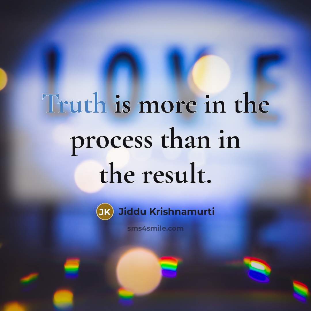 “Truth is more in the process than in the result.” quote by Jiddu Krishnamurti