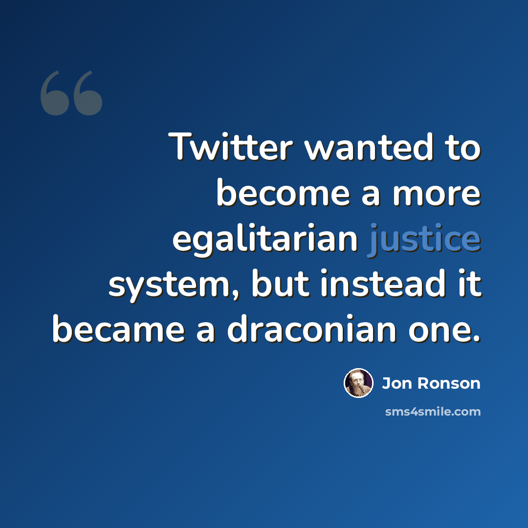 “Twitter wanted to become a more egalitarian justice system, but instead it became a draconian one.” quote by Jon Ronson