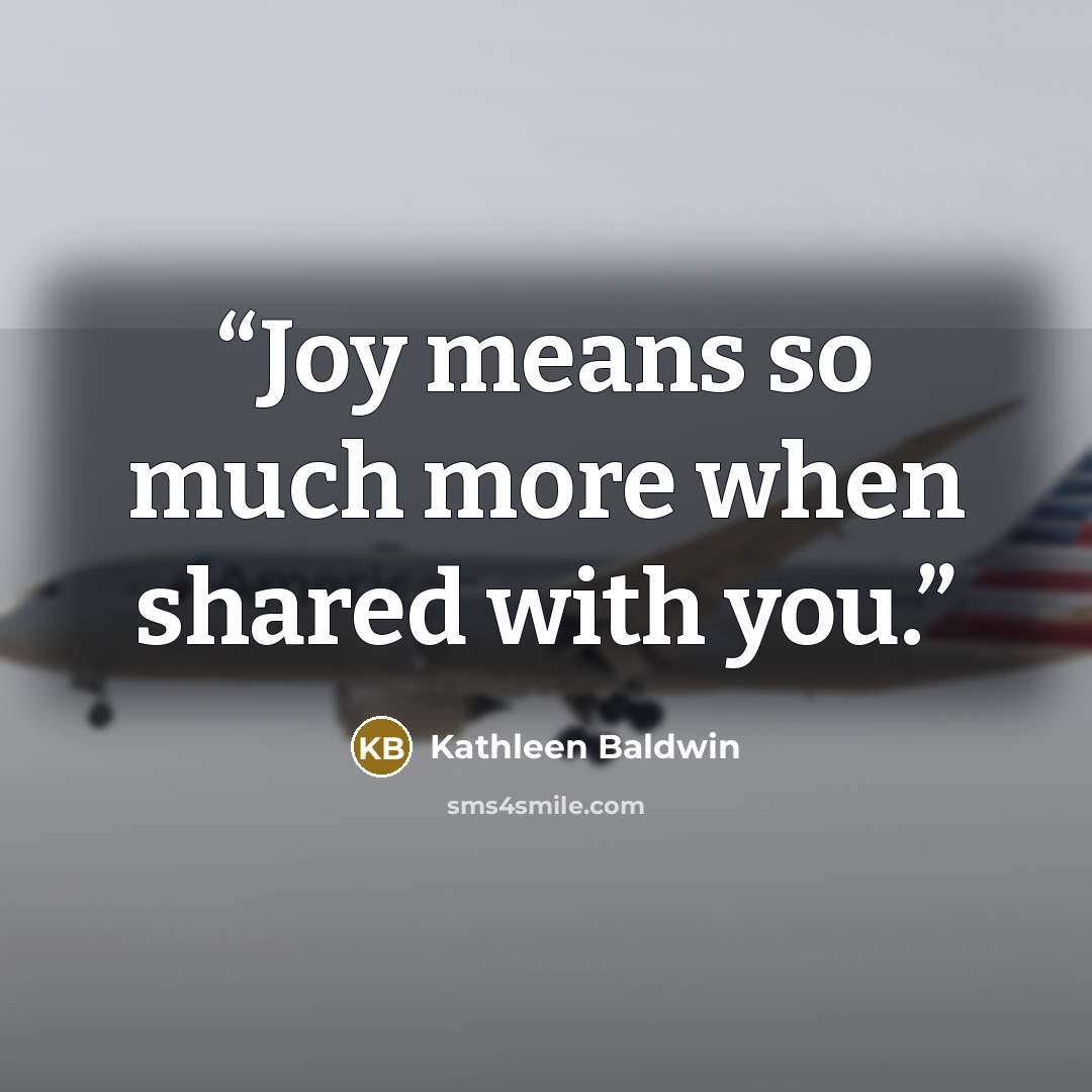 “Joy means so much more when shared with you.” quote by Kathleen Baldwin