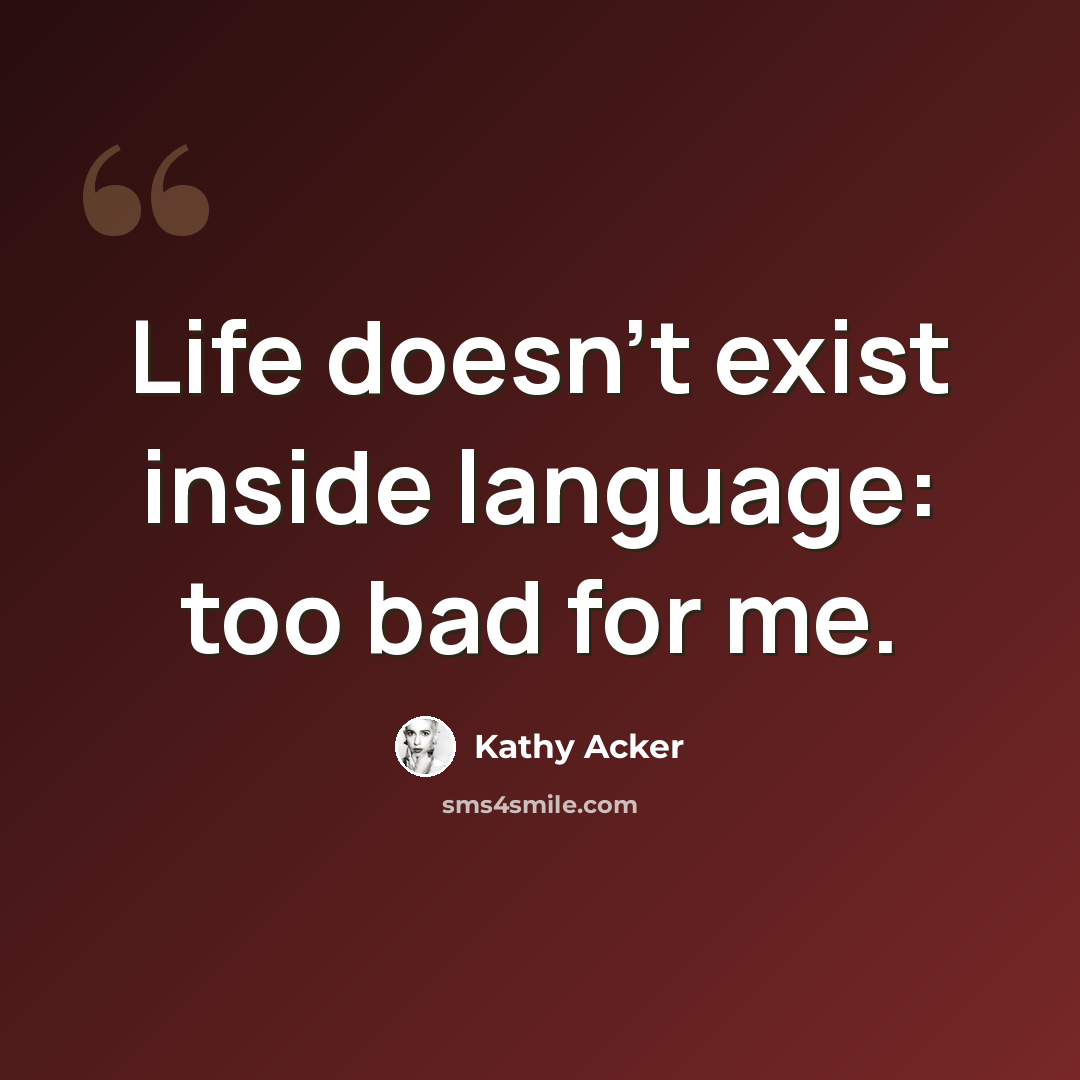 “Life doesn't exist inside language: too bad for me.” quote by Kathy Acker