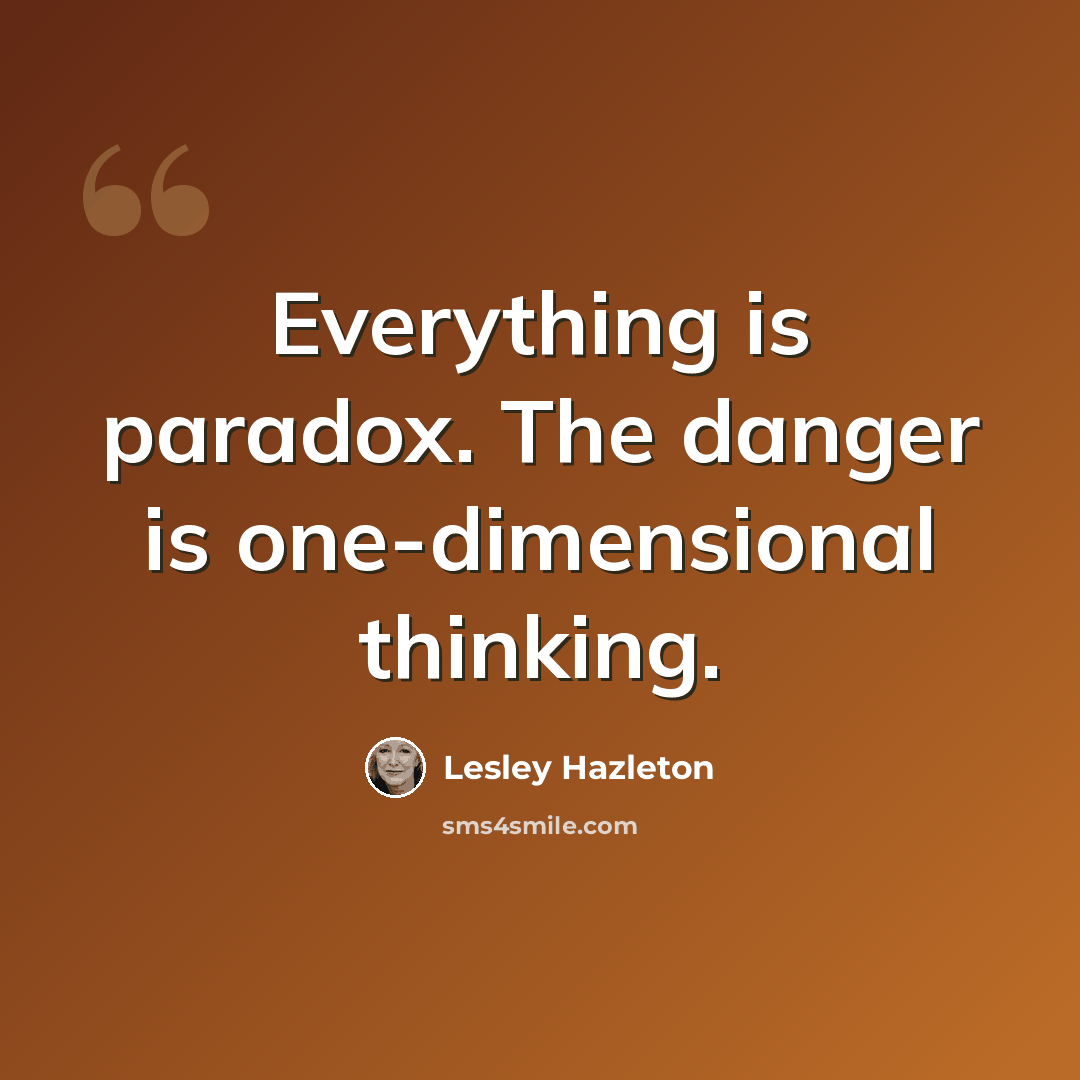 “Everything is paradox. The danger is one-dimensional thinking.” quote by Lesley Hazleton