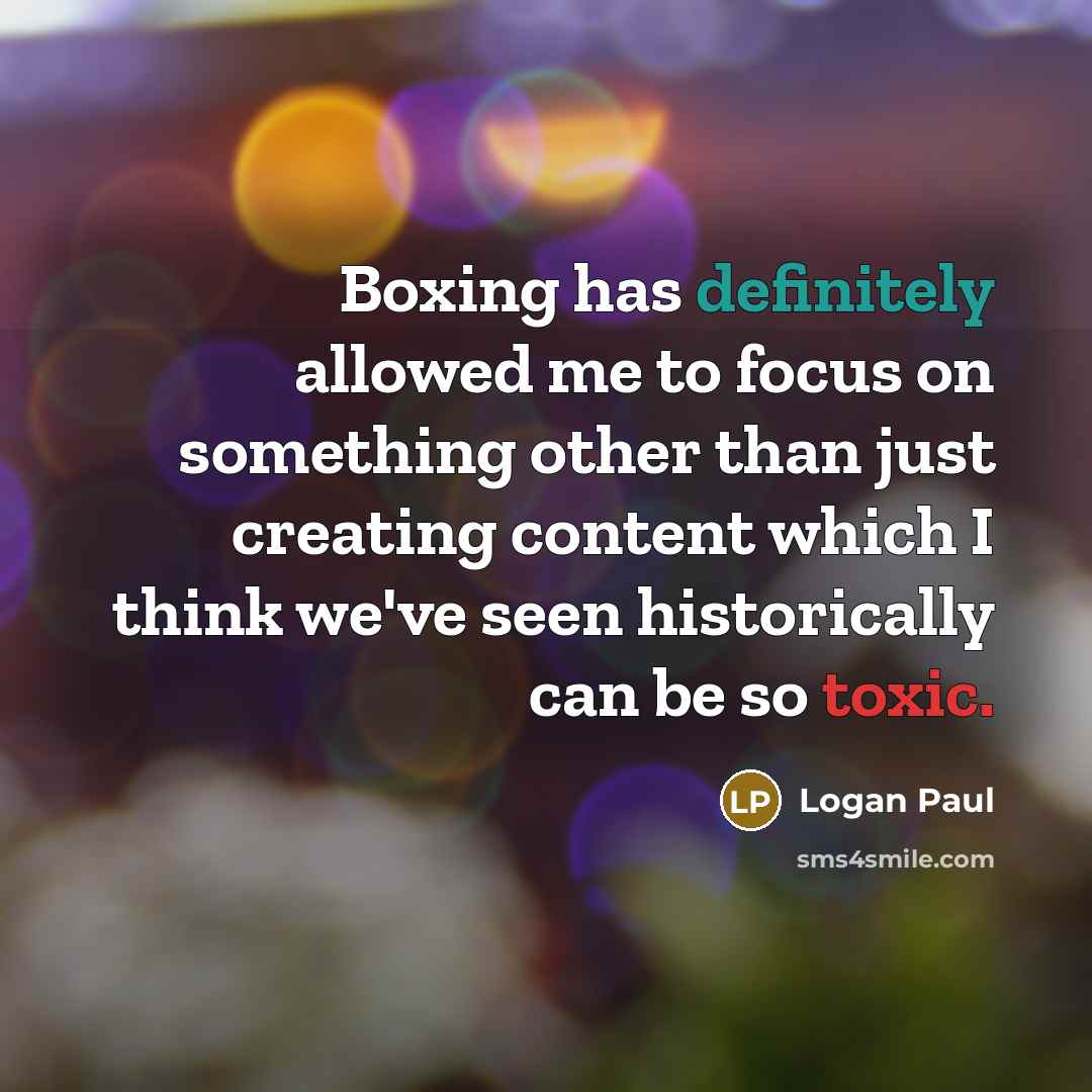 “Boxing has definitely allowed me to focus on something other than just creating content which I think we've seen historically can be so toxic.” quote by Logan Paul