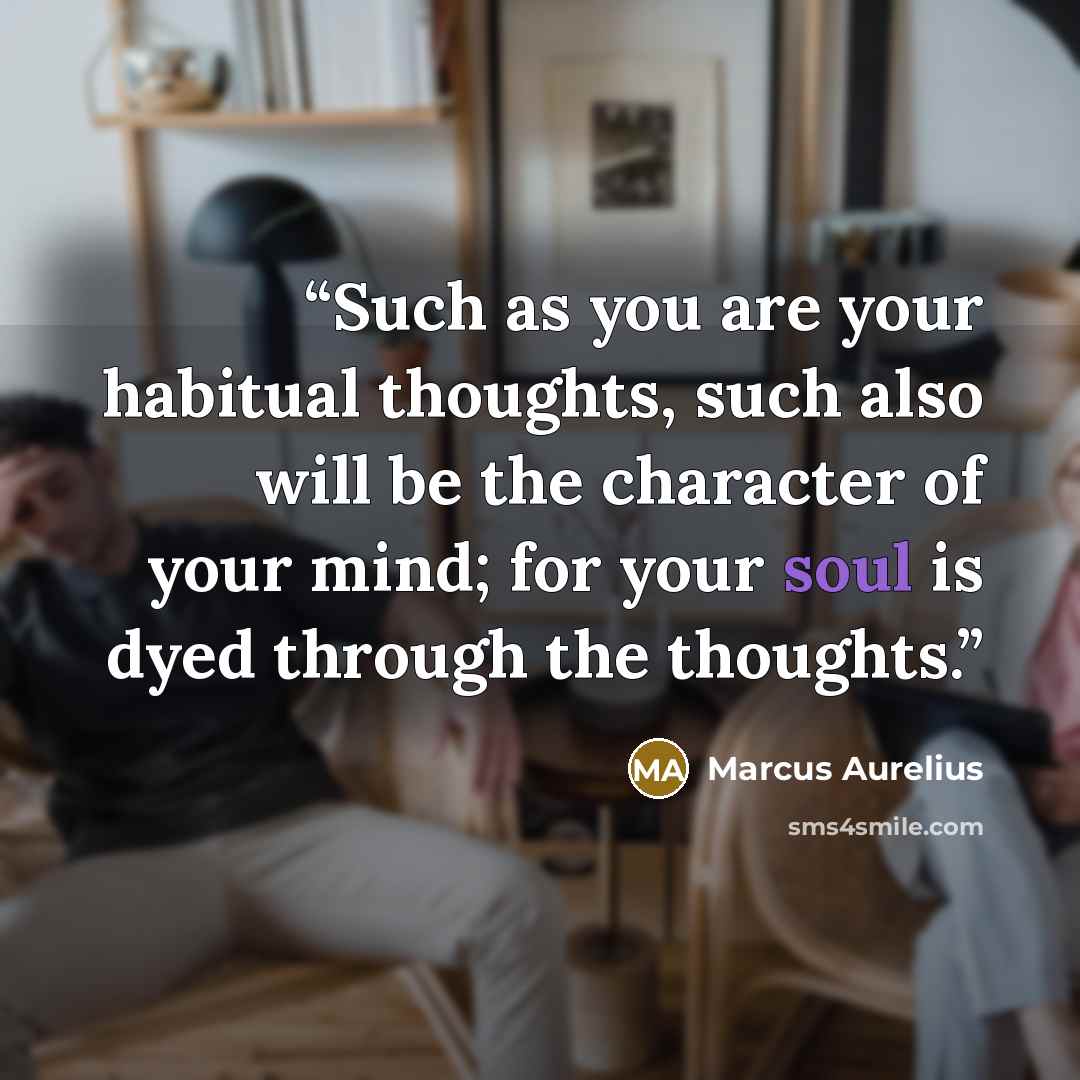 “Such as you are your habitual thoughts, such also will be the character of your mind; for your soul is dyed through the thoughts.” quote by Marcus Aurelius