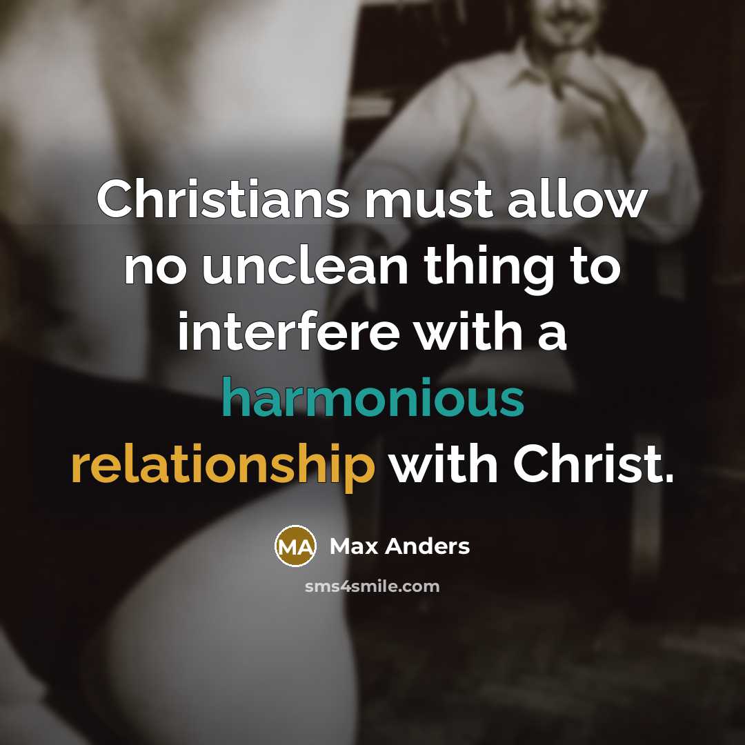 “Christians must allow no unclean thing to interfere with a harmonious relationship with Christ.” quote by Max Anders