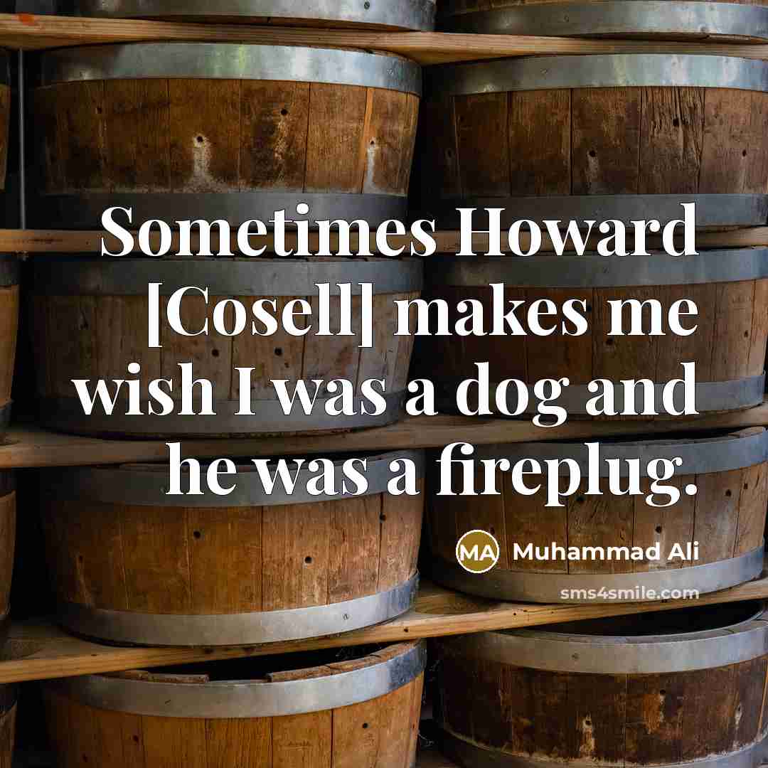 “Sometimes Howard [Cosell] makes me wish I was a dog and he was a fireplug.” quote by Muhammad Ali