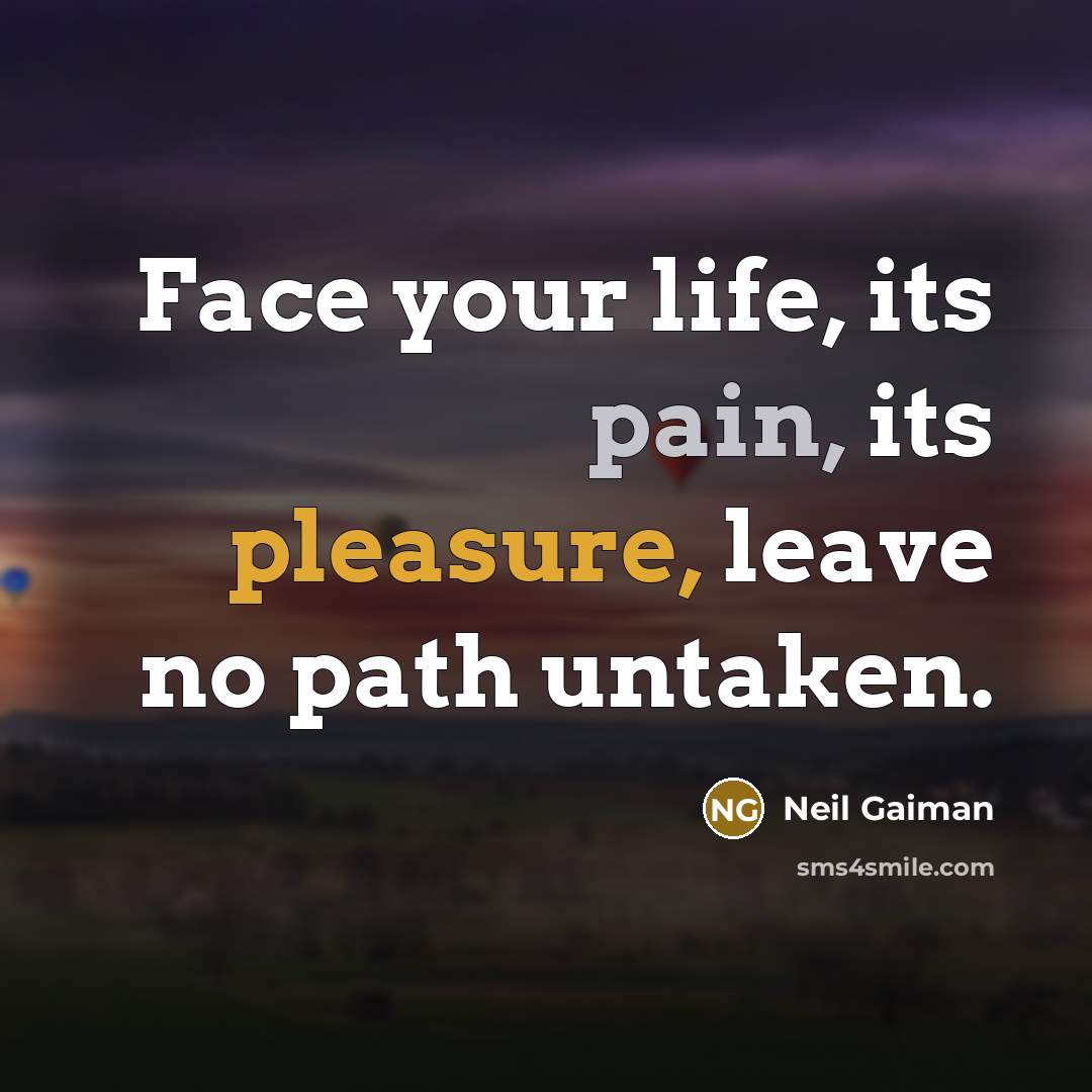 “Face your life, its pain, its pleasure, leave no path untaken.” quote by Neil Gaiman
