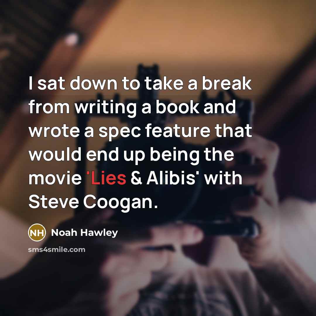 “I sat down to take a break from writing a book and wrote a spec feature that would end up being the movie 'Lies & Alibis' with Steve Coogan.” quote by Noah Hawley