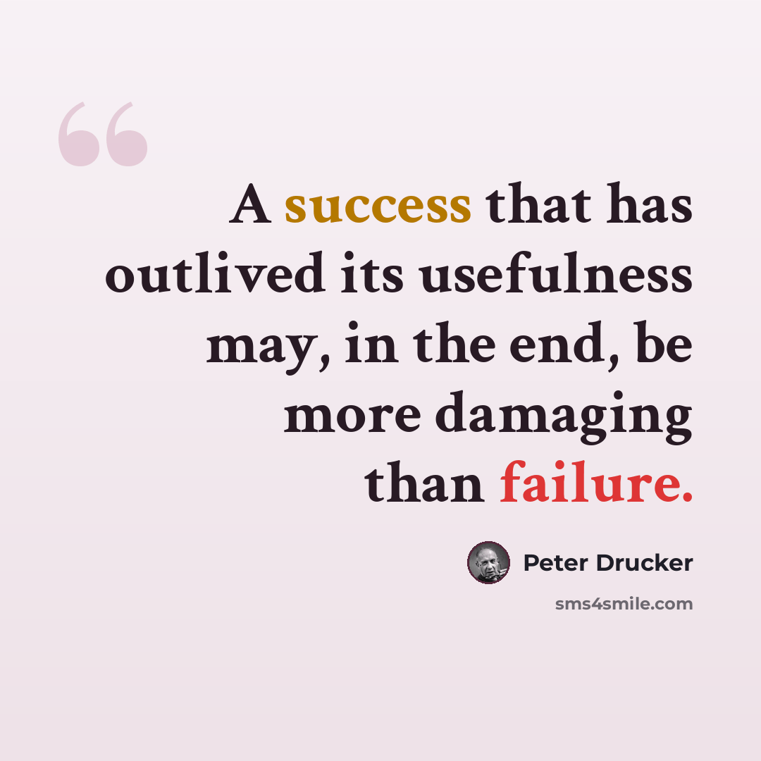 “A success that has outlived its usefulness may, in the end, be more damaging than failure.” quote by Peter Drucker