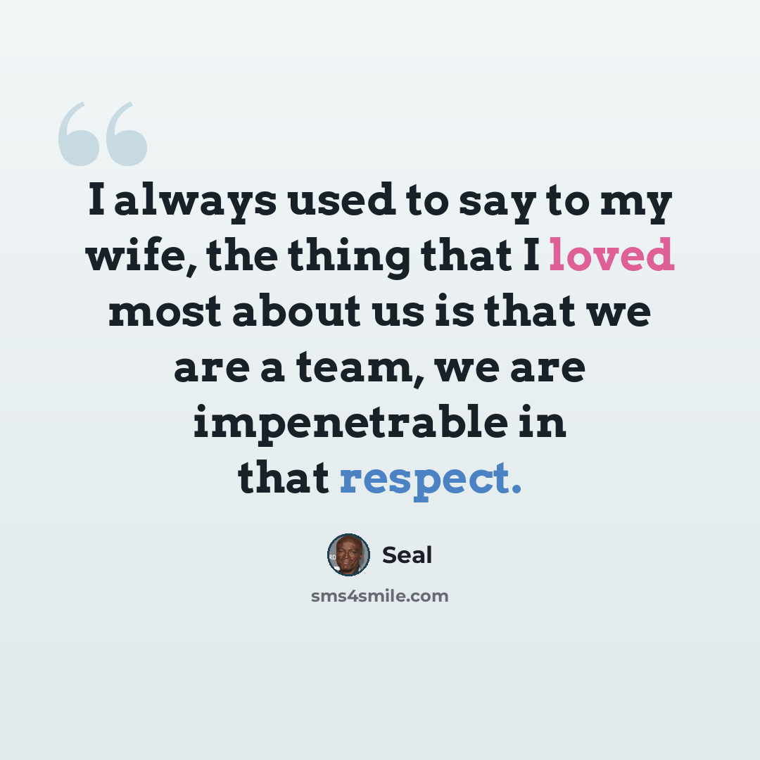 “I always used to say to my wife, the thing that I loved most about us is that we are a team, we are impenetrable in that respect.” quote by Seal