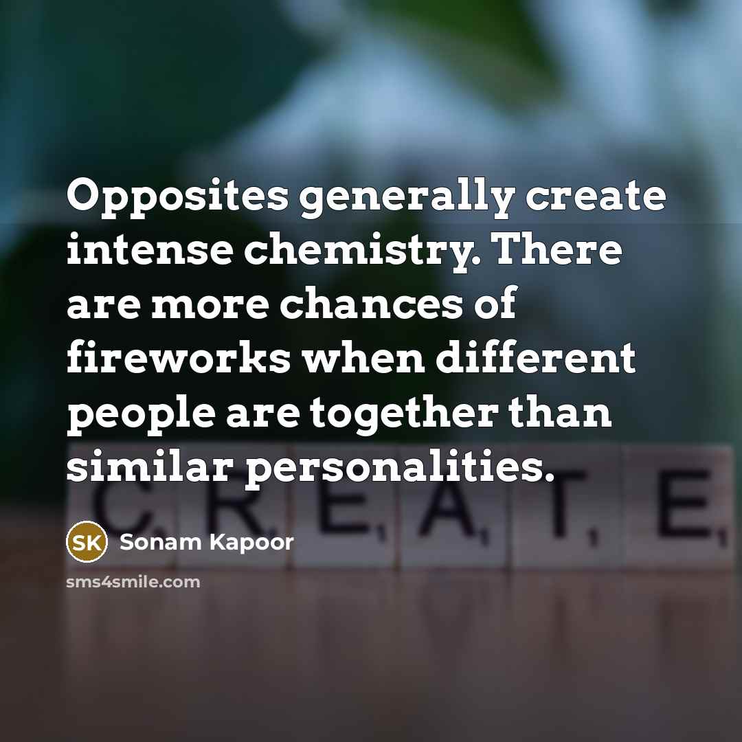 “Opposites generally create intense chemistry. There are more chances of fireworks when different people are together than similar personalities.” quote by Sonam Kapoor