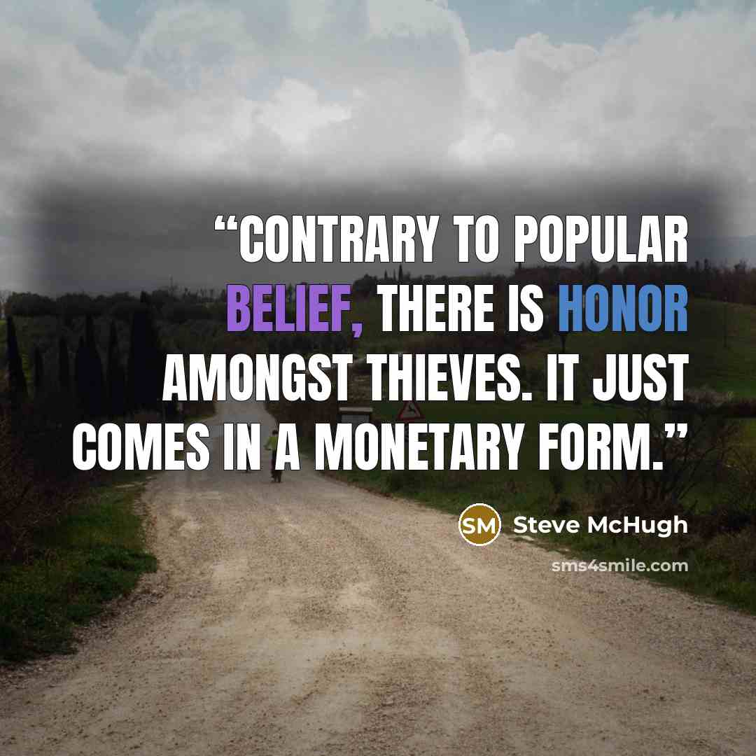 “Contrary to popular belief, there is honor amongst thieves. It just comes in a monetary form.” quote by Steve McHugh