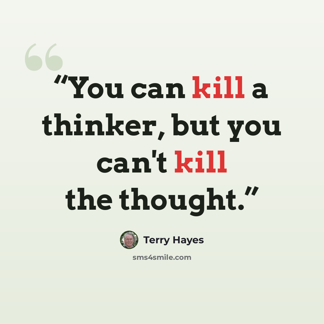 “You can kill a thinker, but you can't kill the thought.” quote by Terry Hayes
