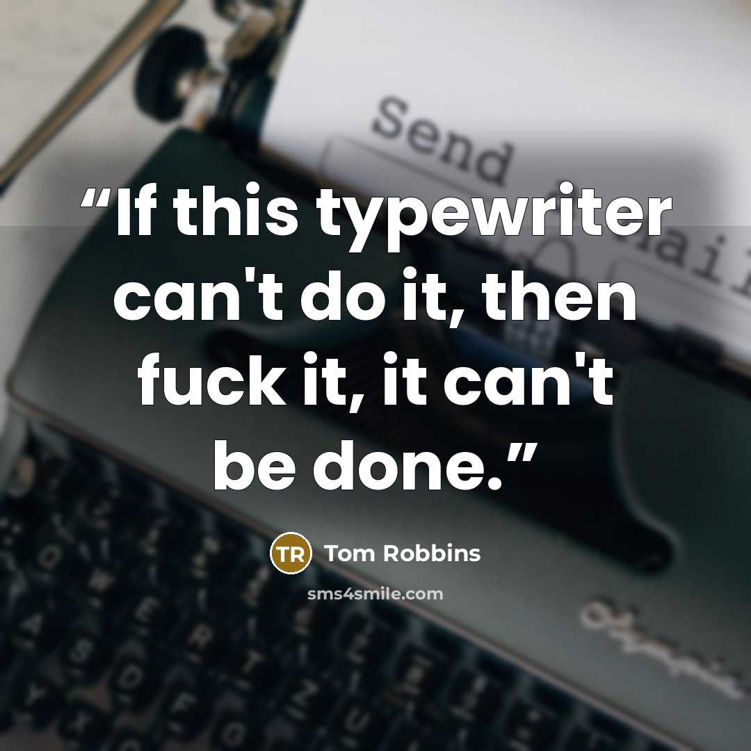 “If this typewriter can't do it, then fuck it, it can't be done.” quote by Tom Robbins