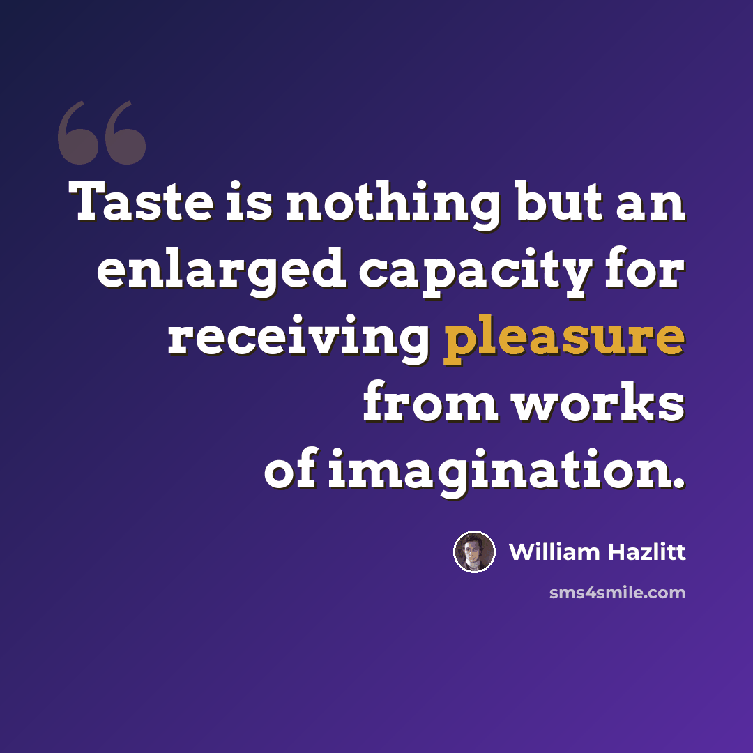 “Taste is nothing but an enlarged capacity for receiving pleasure from works of imagination.” quote by William Hazlitt