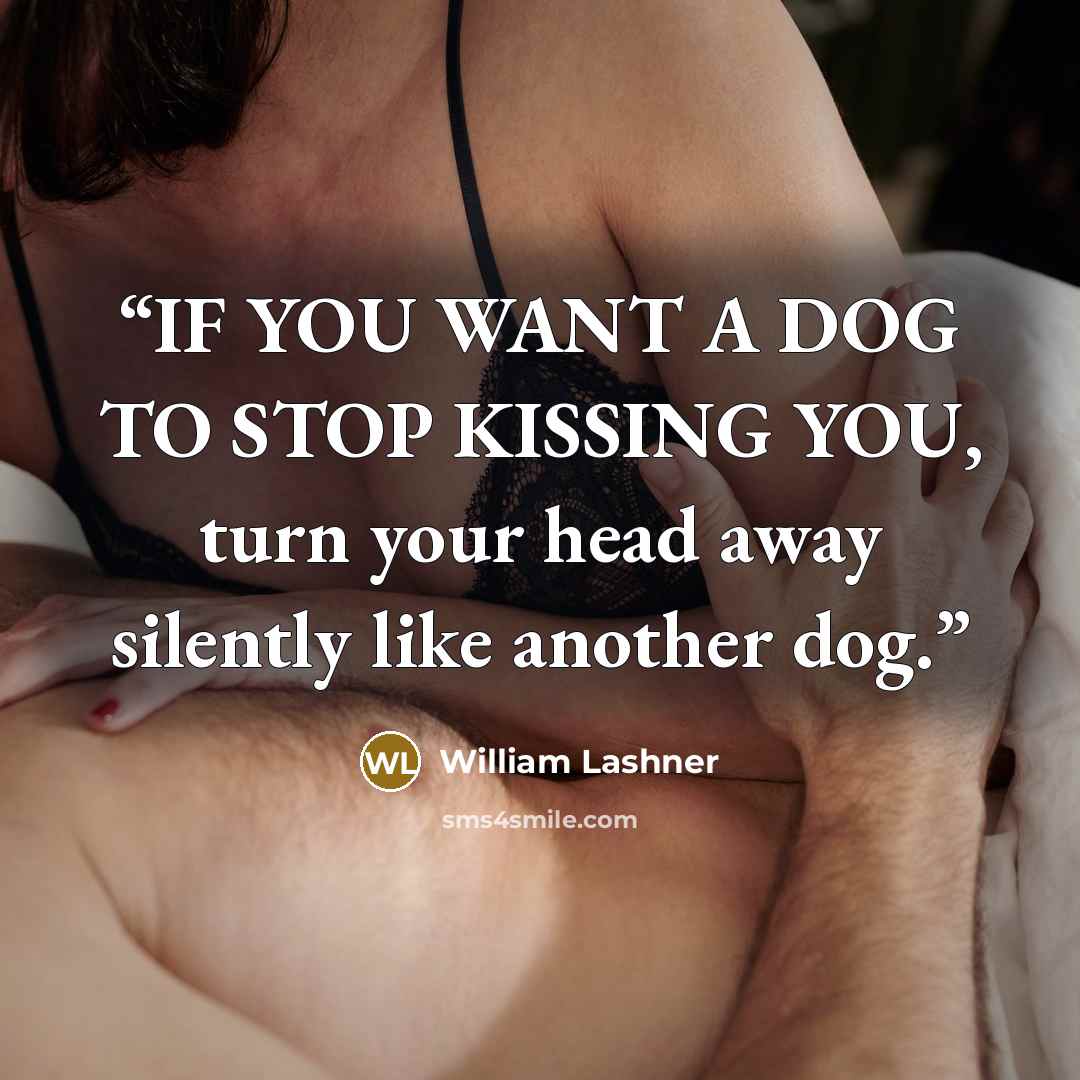 “IF YOU WANT A DOG TO STOP KISSING YOU, turn your head away silently like another dog.” quote by William Lashner
