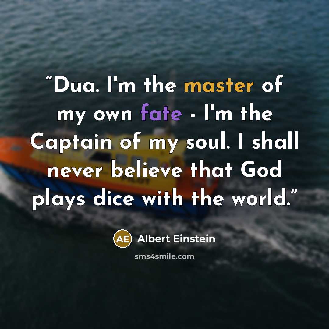 “Dua. I'm the master of my own fate - I'm the Captain of my soul. I shall never believe that God plays dice with the world.” quote by Albert Einstein