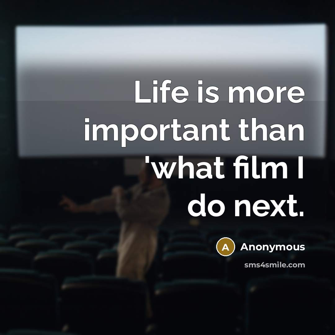 “Life is more important than 'what film I do next.” quote by Anonymous