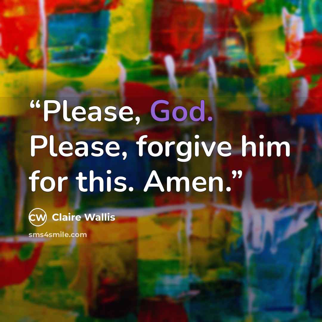“Please, God. Please, forgive him for this. Amen.” quote by Claire Wallis