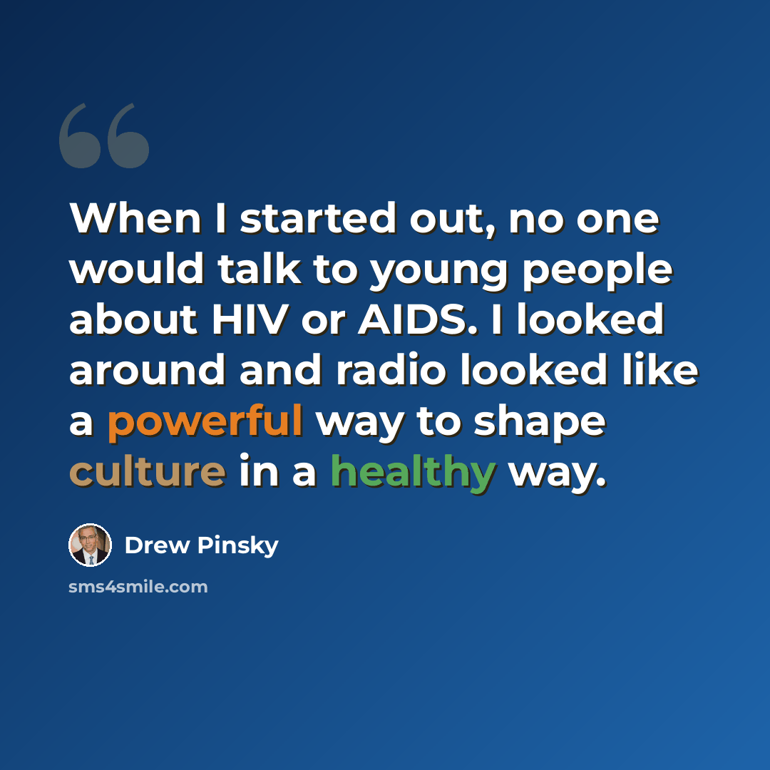 “When I started out, no one would talk to young people about HIV or AIDS. I looked around and radio looked like a powerful way to shape culture in a healthy way.” quote by Drew Pinsky