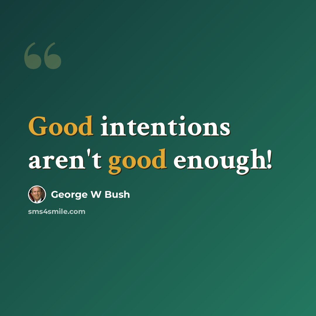 “Good intentions aren't good enough!” quote by George W Bush