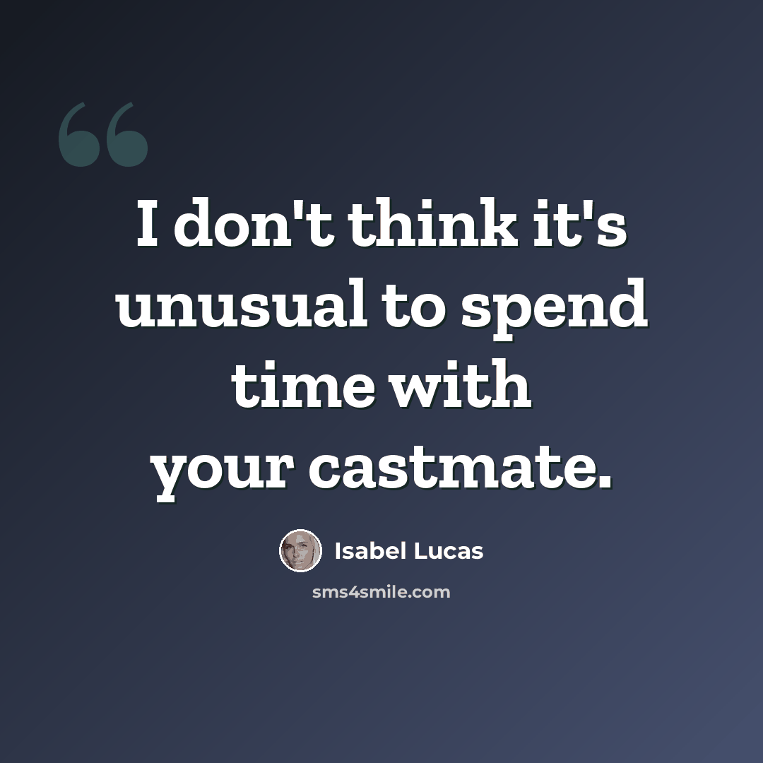 “I don't think it's unusual to spend time with your castmate.” quote by Isabel Lucas