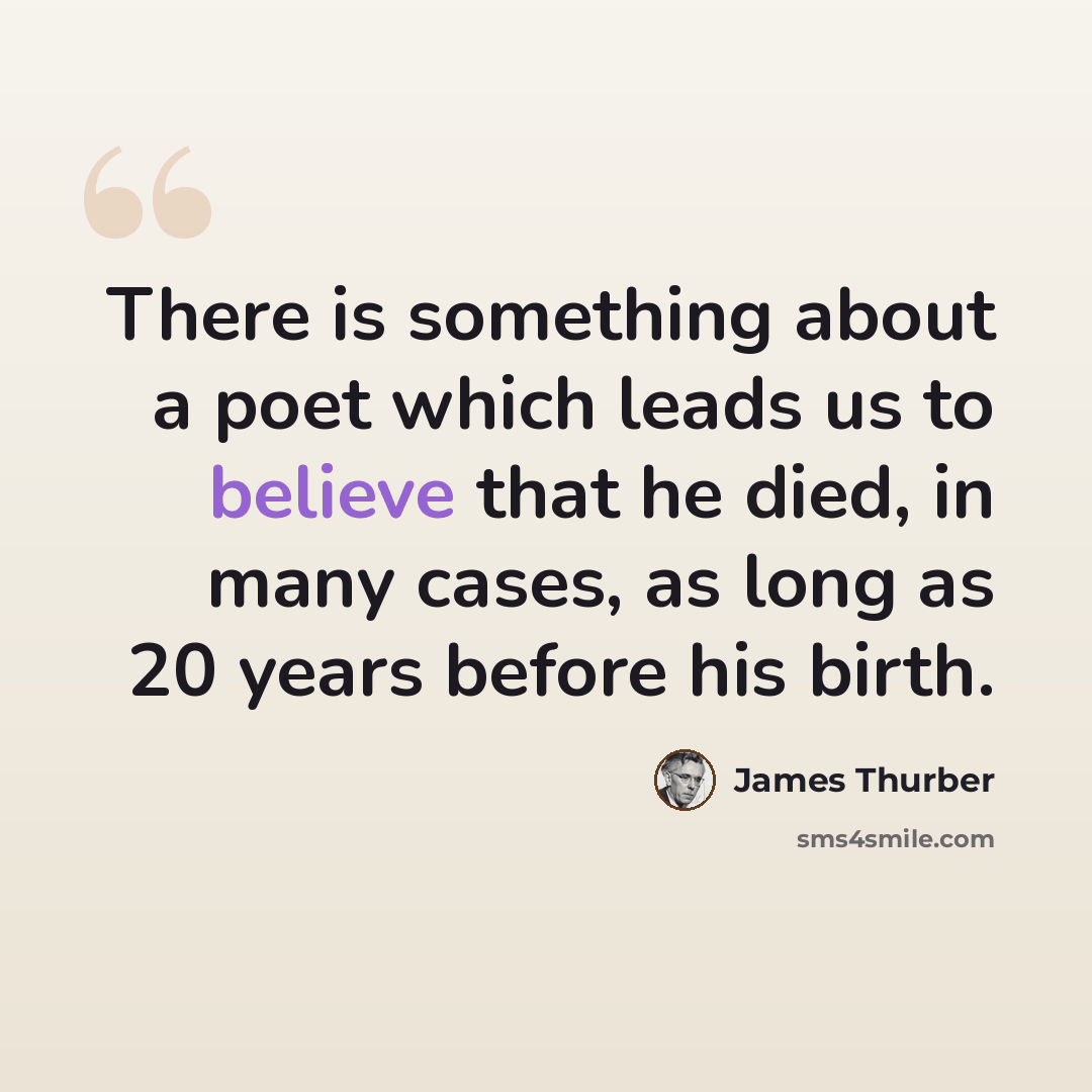 “There is something about a poet which leads us to believe that he died, in many cases, as long as 20 years before his birth.” quote by James Thurber