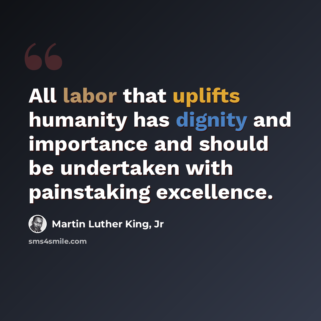 “All labor that uplifts humanity has dignity and importance and should be undertaken with painstaking excellence.” quote by Martin Luther King, Jr