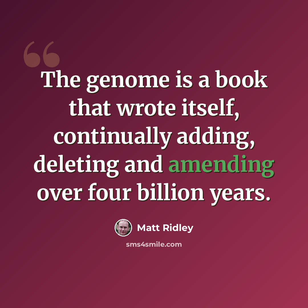 “The genome is a book that wrote itself, continually adding, deleting and amending over four billion years.” quote by Matt Ridley