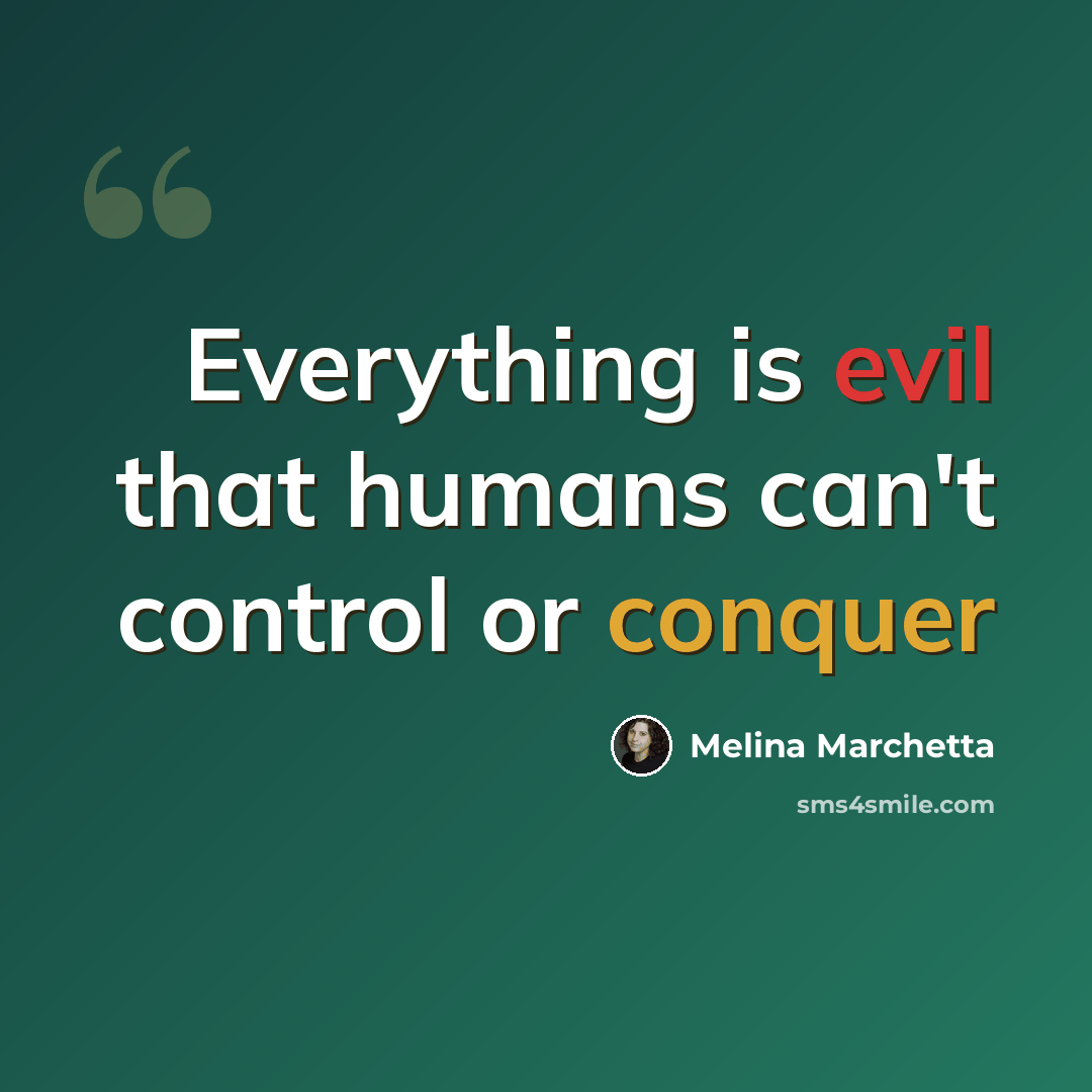 “Everything is evil that humans can't control or conquer” quote by Melina Marchetta