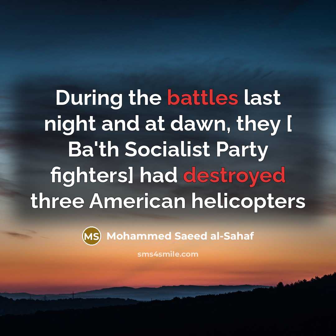 “During the battles last night and at dawn, they [ Ba'th Socialist Party fighters] had destroyed three American helicopters” quote by Mohammed Saeed al-Sahaf