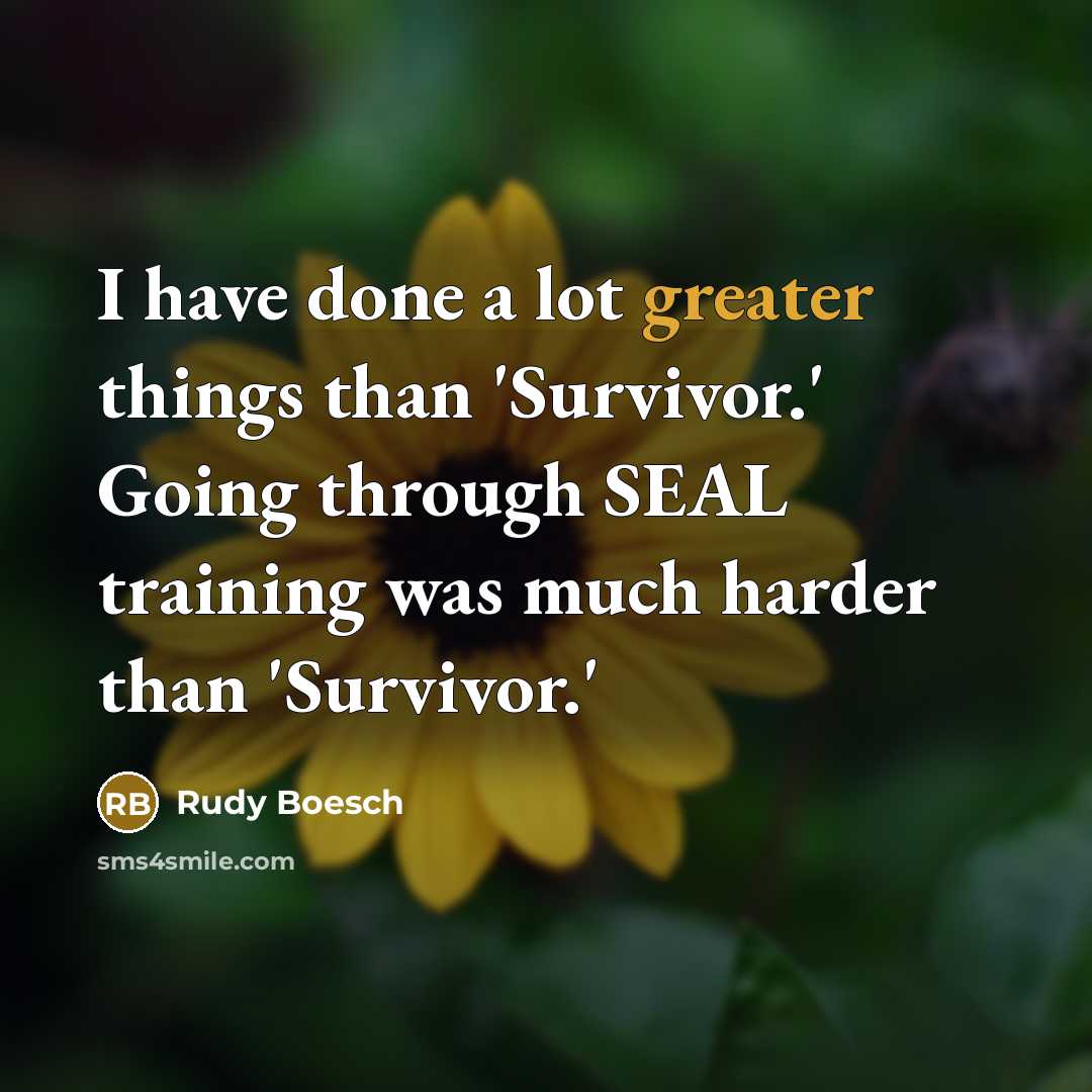 “I have done a lot greater things than 'Survivor.' Going through SEAL training was much harder than 'Survivor.'” quote by Rudy Boesch