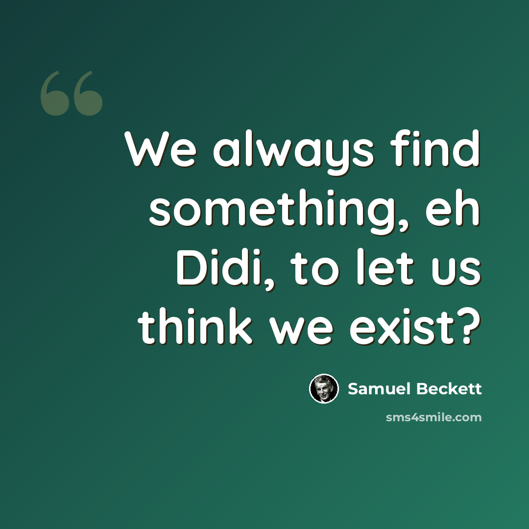 “We always find something, eh Didi, to let us think we exist?” quote by Samuel Beckett