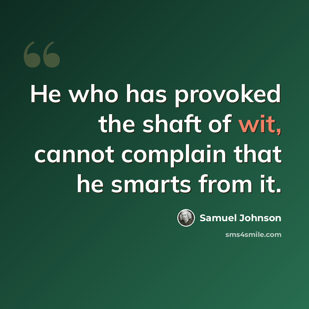 “He who has provoked the shaft of wit, cannot complain that he smarts from it.” quote by Samuel Johnson