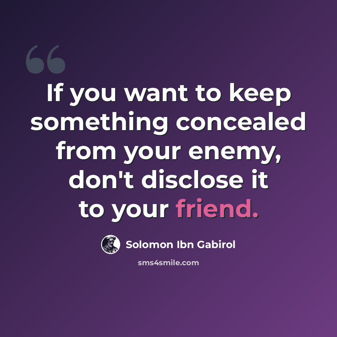 “If you want to keep something concealed from your enemy, don't disclose it to your friend.” quote by Solomon Ibn Gabirol