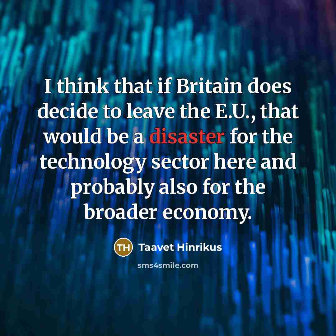 “I think that if Britain does decide to leave the E.U., that would be a disaster for the technology sector here and probably also for the broader economy.” quote by Taavet Hinrikus