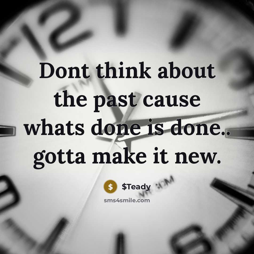 “Dont think about the past cause whats done is done.. gotta make it new.” quote by $Teady