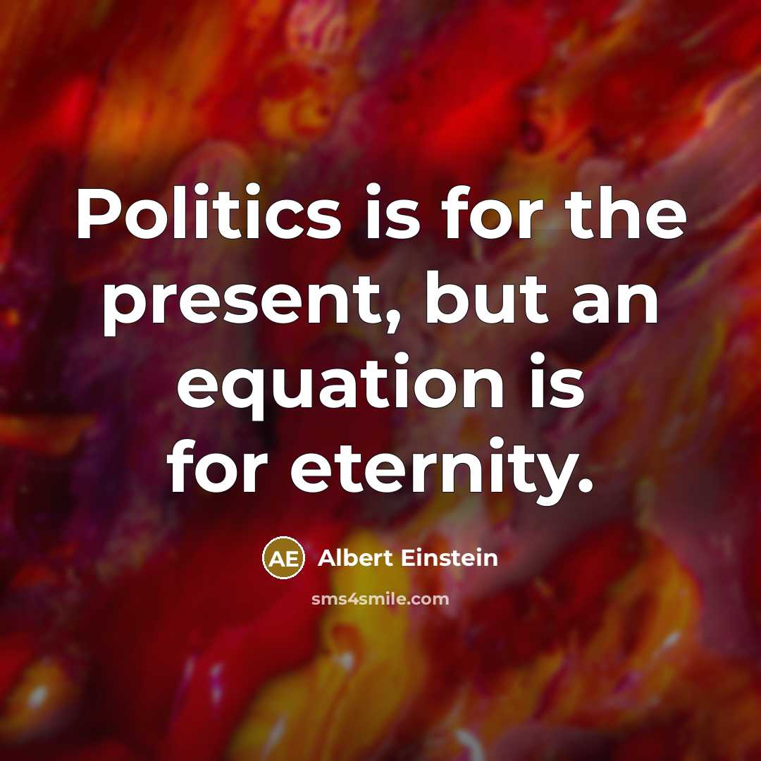 “Politics is for the present, but an equation is for eternity.” quote by Albert Einstein