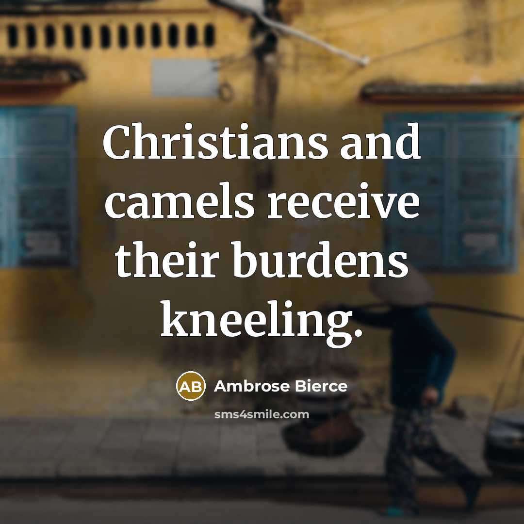 “Christians and camels receive their burdens kneeling.” quote by Ambrose Bierce