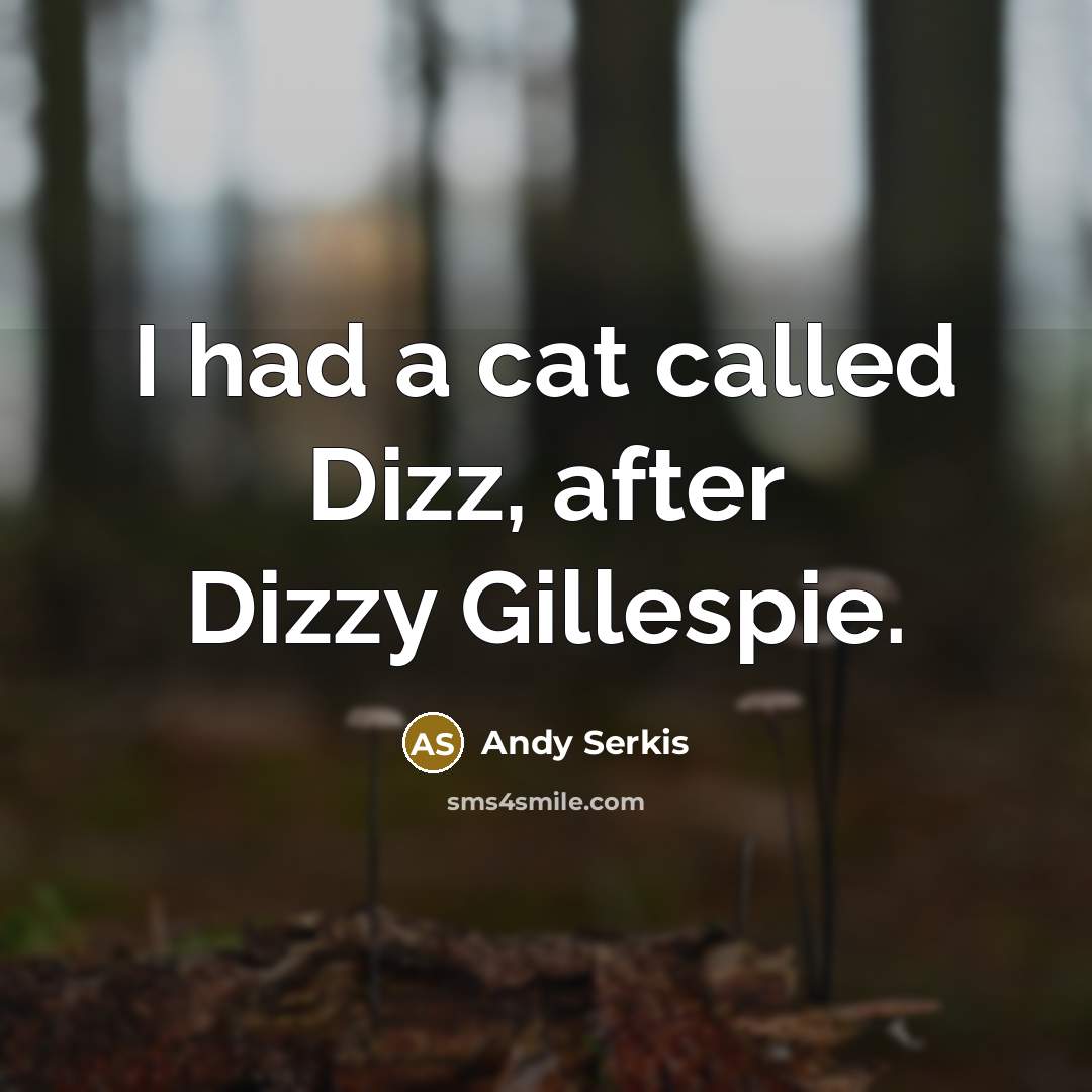 “I had a cat called Dizz, after Dizzy Gillespie.” quote by Andy Serkis