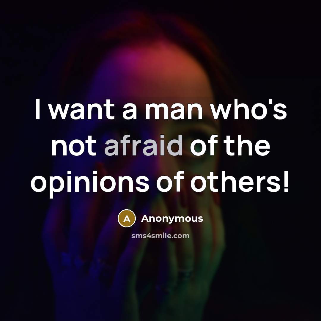 “I want a man who's not afraid of the opinions of others!” quote by Anonymous