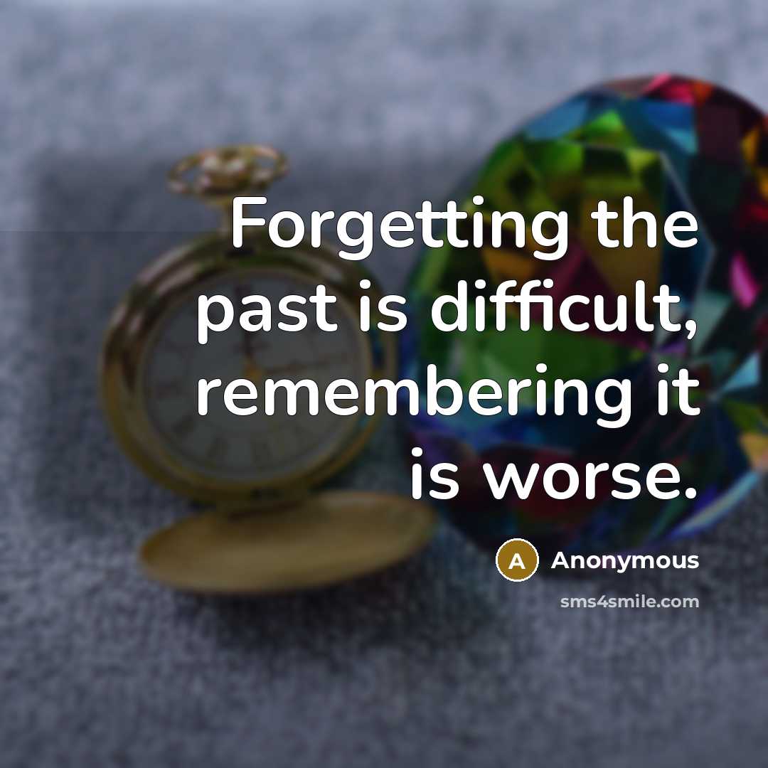 “Forgetting the past is difficult, remembering it is worse.” quote by Anonymous