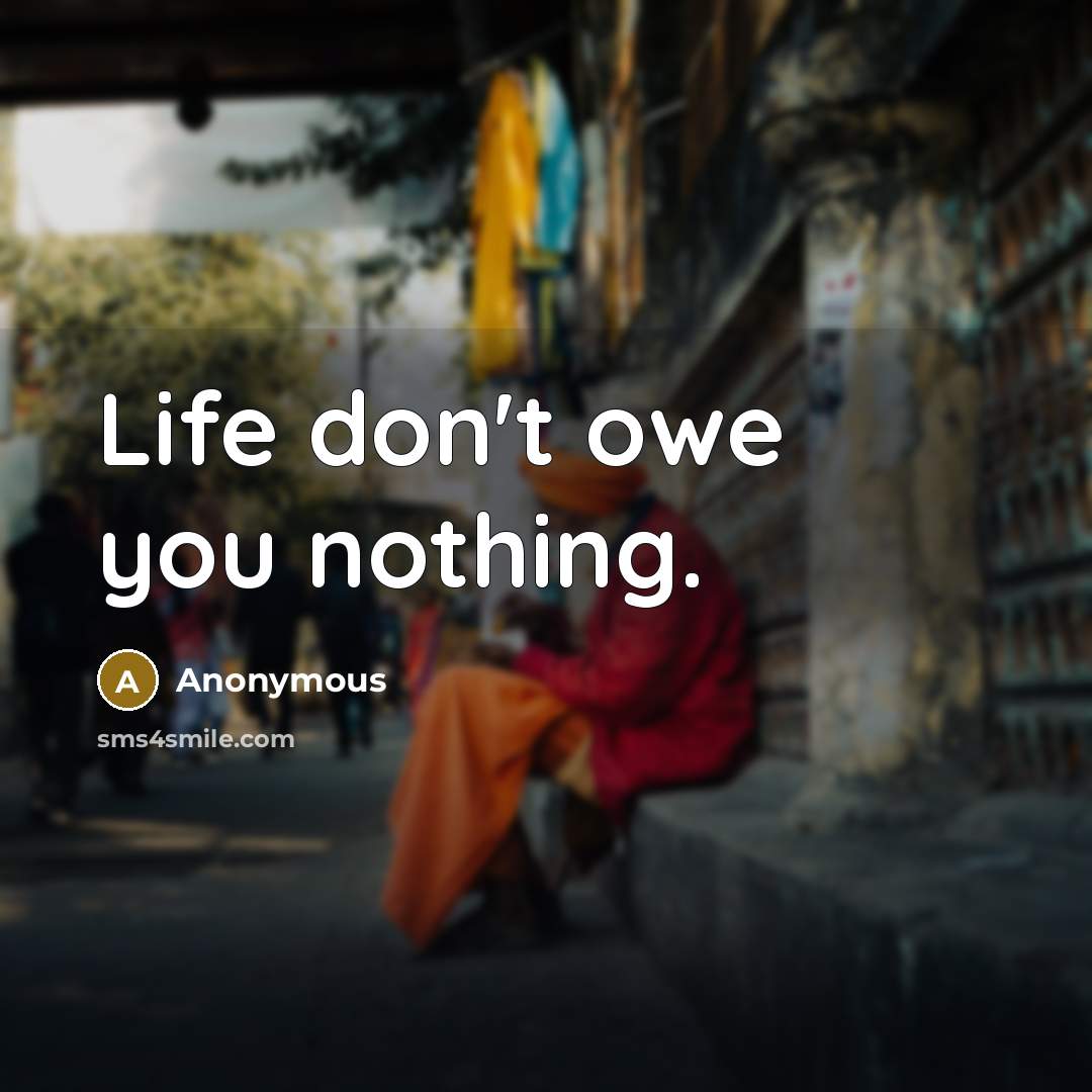 “Life don't owe you nothing.” quote by Anonymous