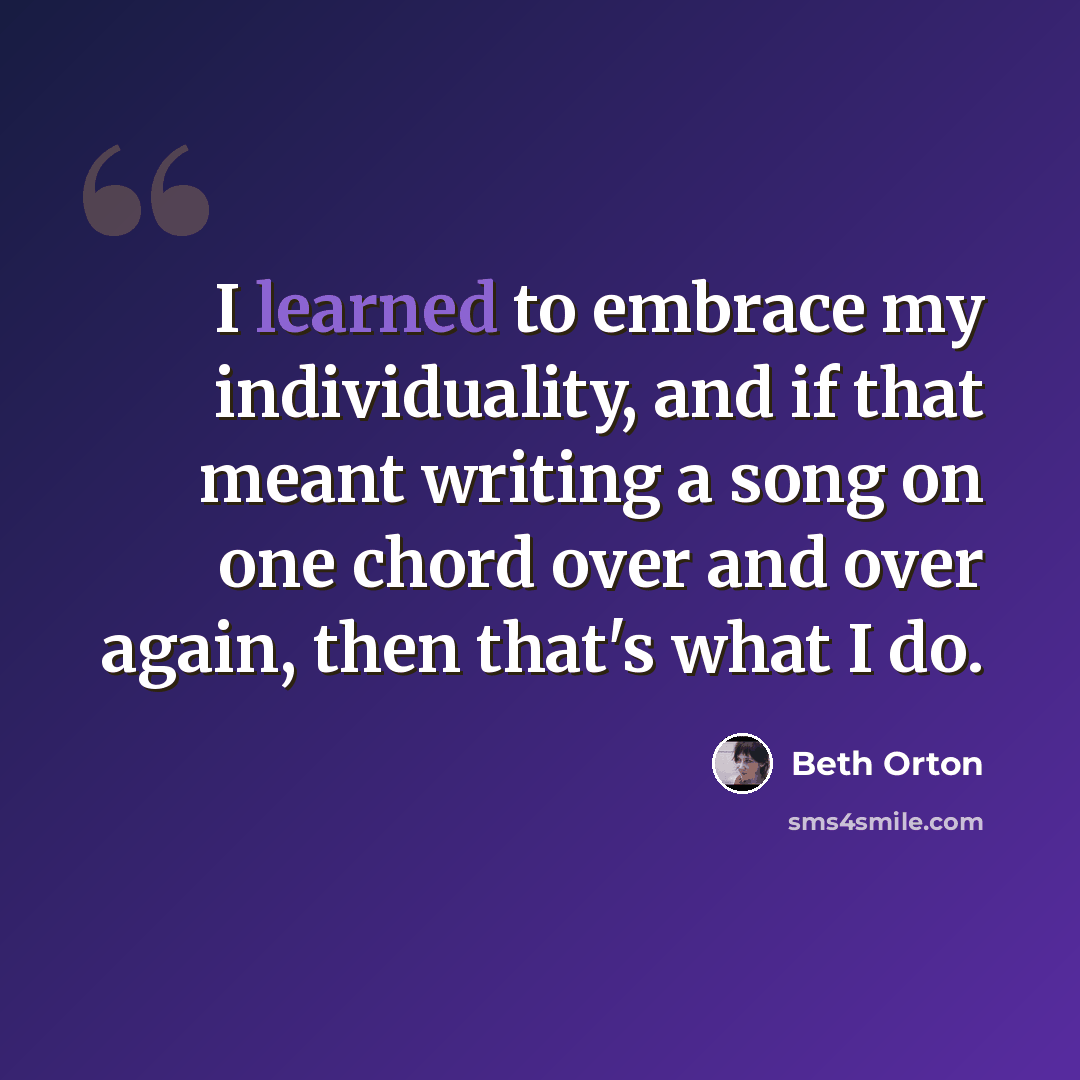 “I learned to embrace my individuality, and if that meant writing a song on one chord over and over again, then that's what I do.” quote by Beth Orton