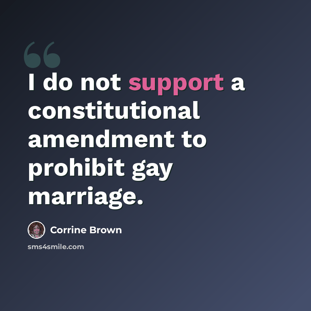 “I do not support a constitutional amendment to prohibit gay marriage.” quote by Corrine Brown