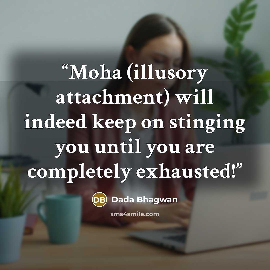 “Moha (illusory attachment) will indeed keep on stinging you until you are completely exhausted!” quote by Dada Bhagwan