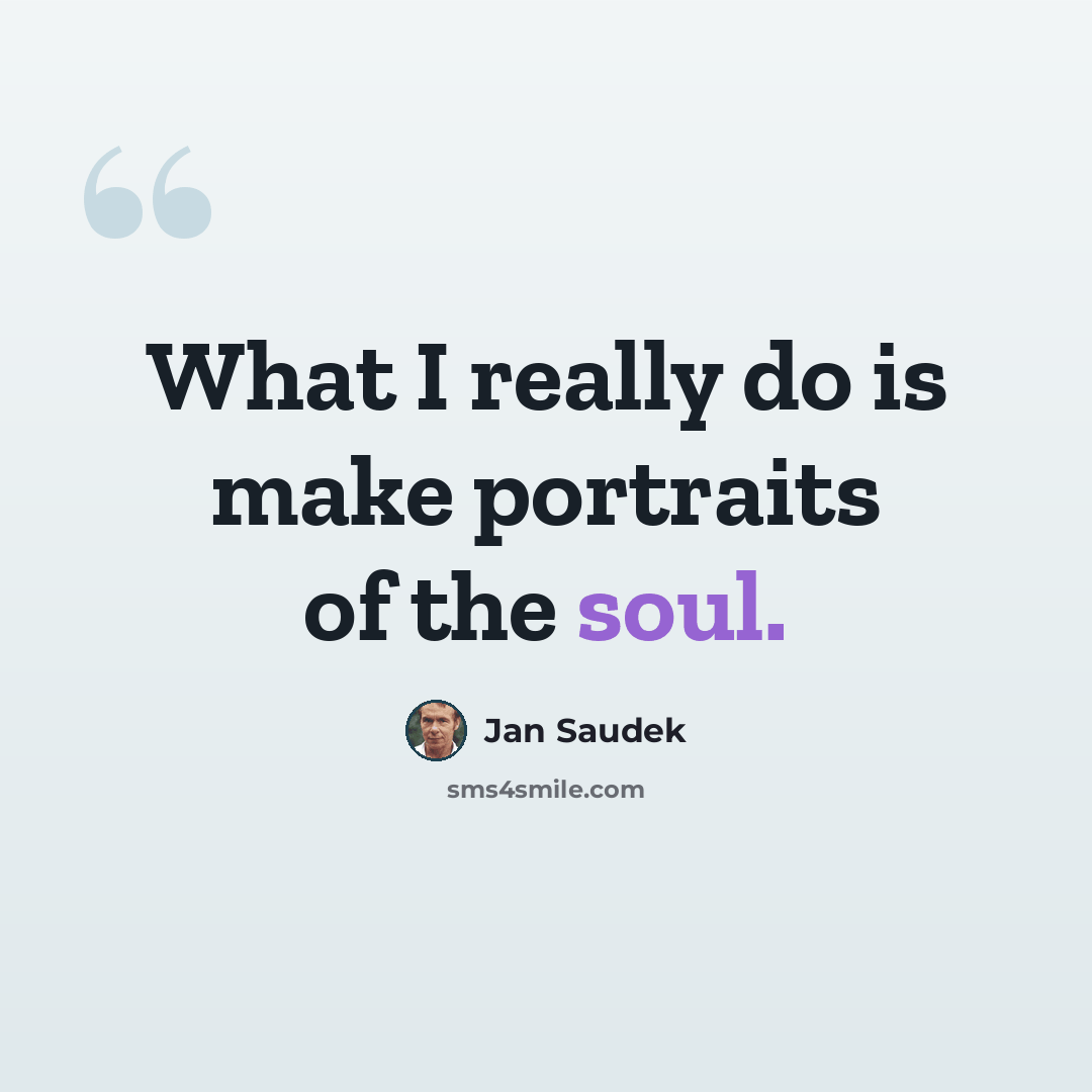 “What I really do is make portraits of the soul.” quote by Jan Saudek