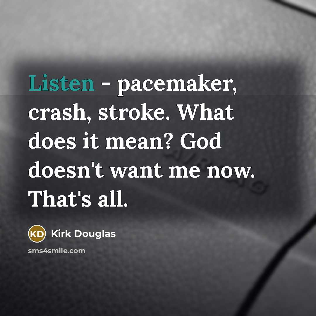“Listen - pacemaker, crash, stroke. What does it mean? God doesn't want me now. That's all.” quote by Kirk Douglas